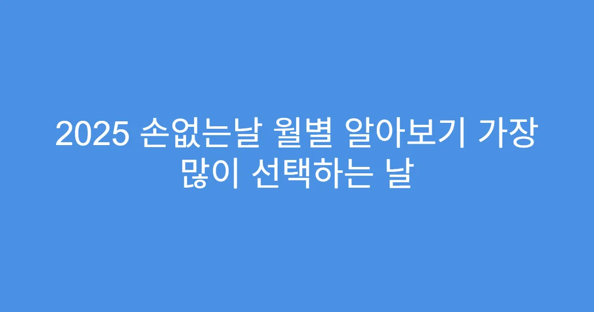 2025 손없는날 월별 알아보기 가장 많이 선택하는 날