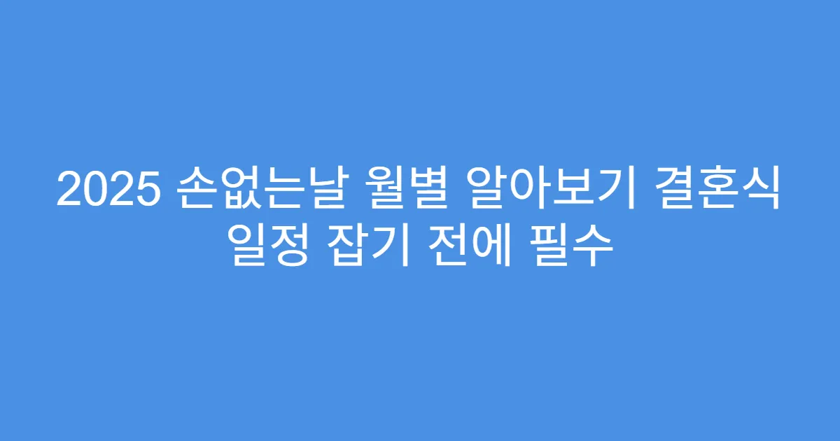2025 손없는날 월별 알아보기 결혼식 일정 잡기 전에 필수