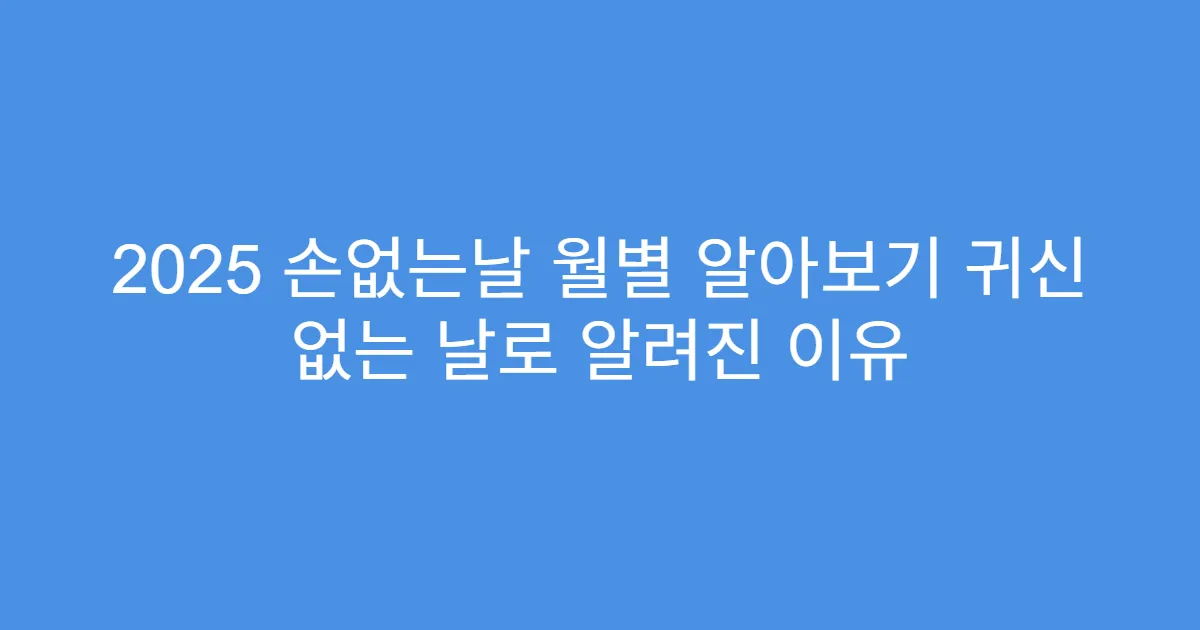2025 손없는날 월별 알아보기 귀신 없는 날로 알려진 이유