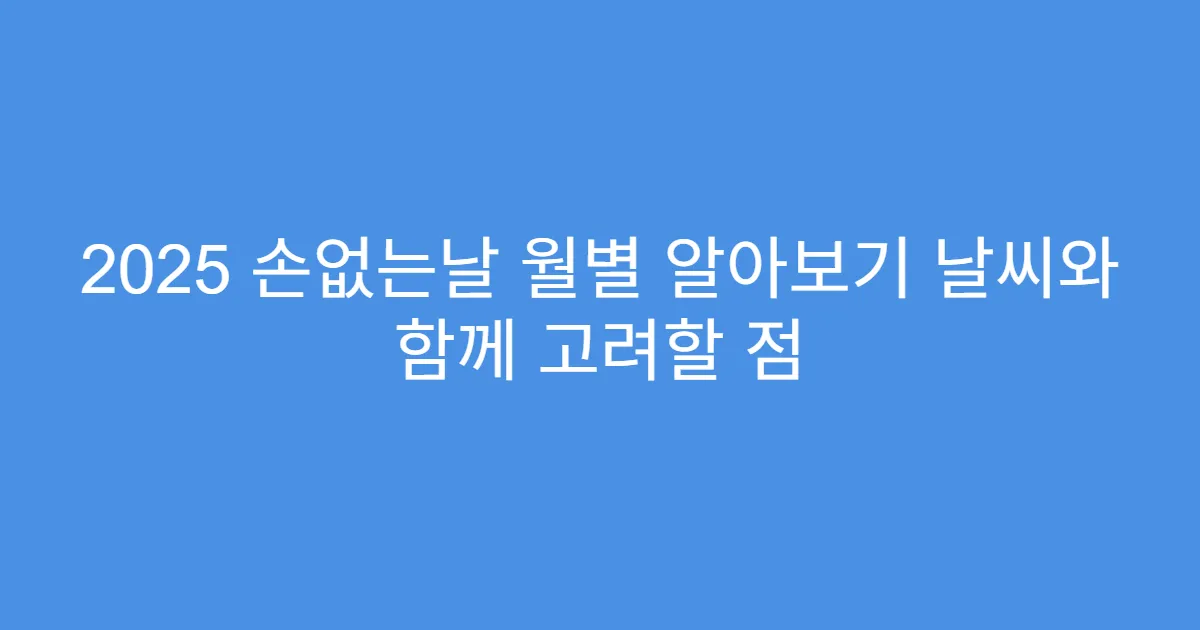 2025 손없는날 월별 알아보기 날씨와 함께 고려할 점