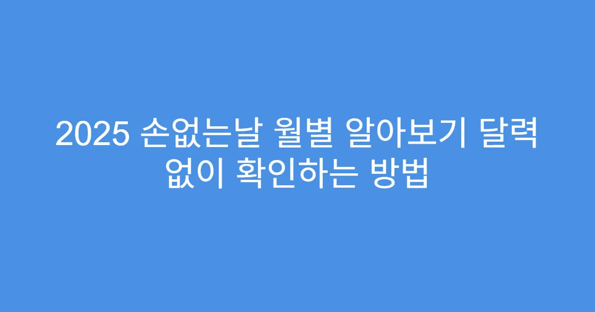 2025 손없는날 월별 알아보기 달력 없이 확인하는 방법