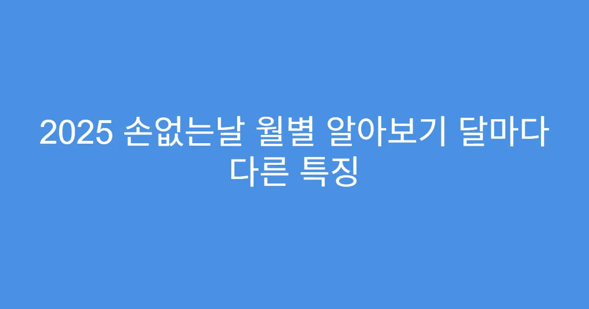 2025 손없는날 월별 알아보기 달마다 다른 특징