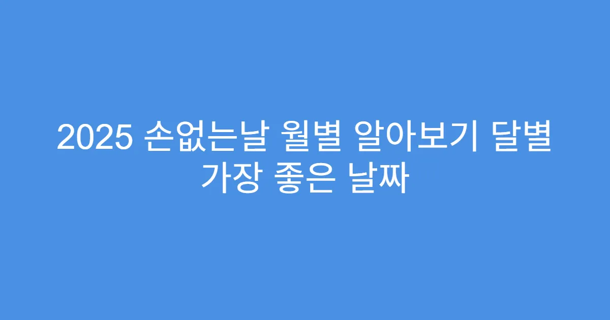 2025 손없는날 월별 알아보기 달별 가장 좋은 날짜
