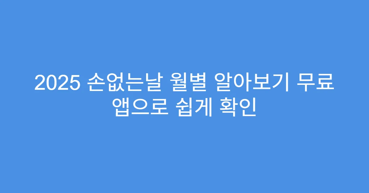 2025 손없는날 월별 알아보기 무료 앱으로 쉽게 확인