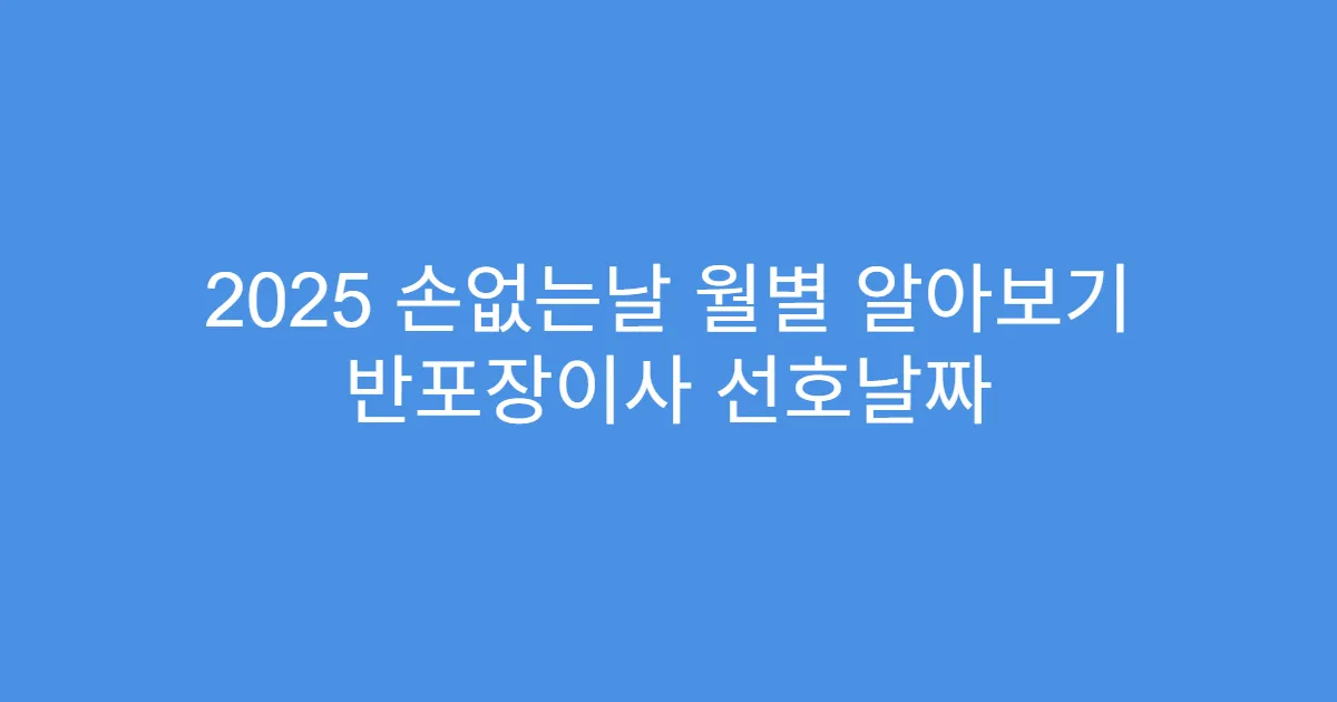 2025 손없는날 월별 알아보기 반포장이사 선호날짜