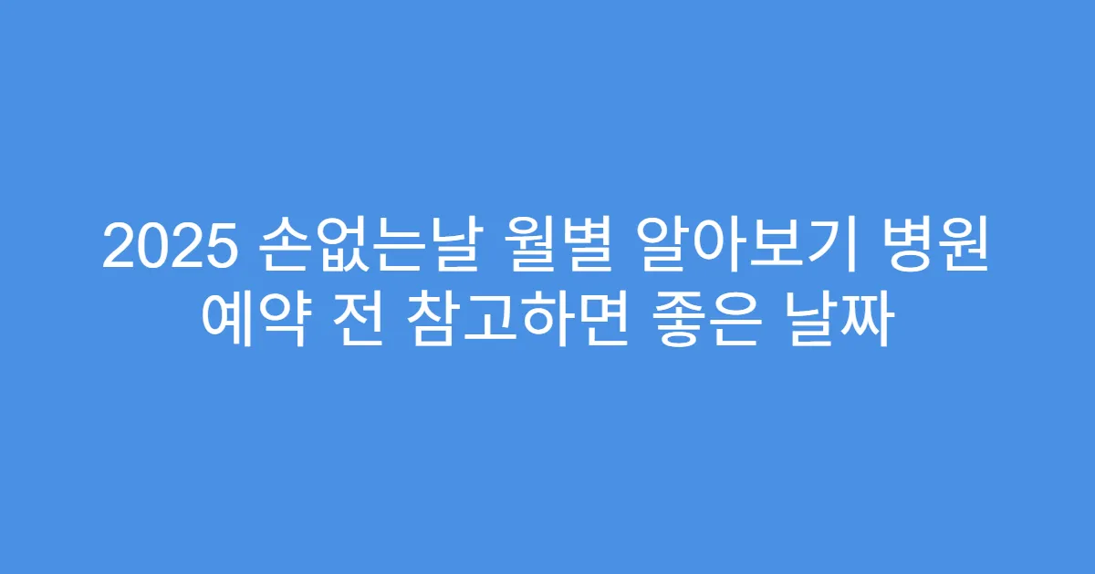 2025 손없는날 월별 알아보기 병원 예약 전 참고하면 좋은 날짜