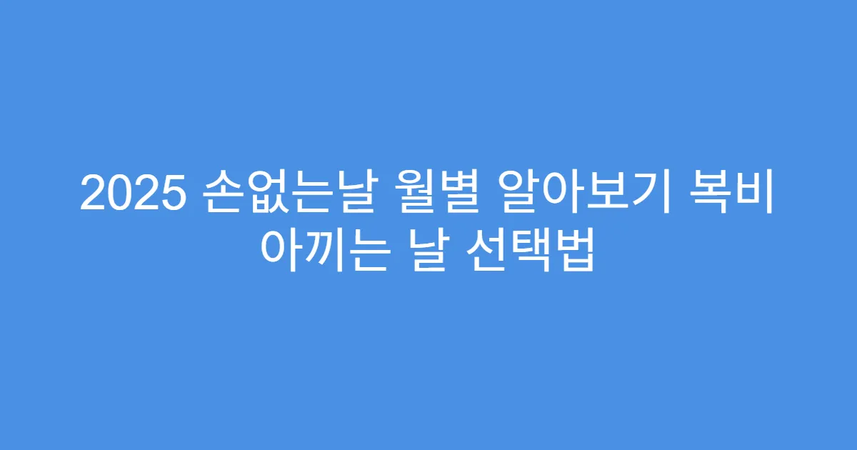2025 손없는날 월별 알아보기 복비 아끼는 날 선택법
