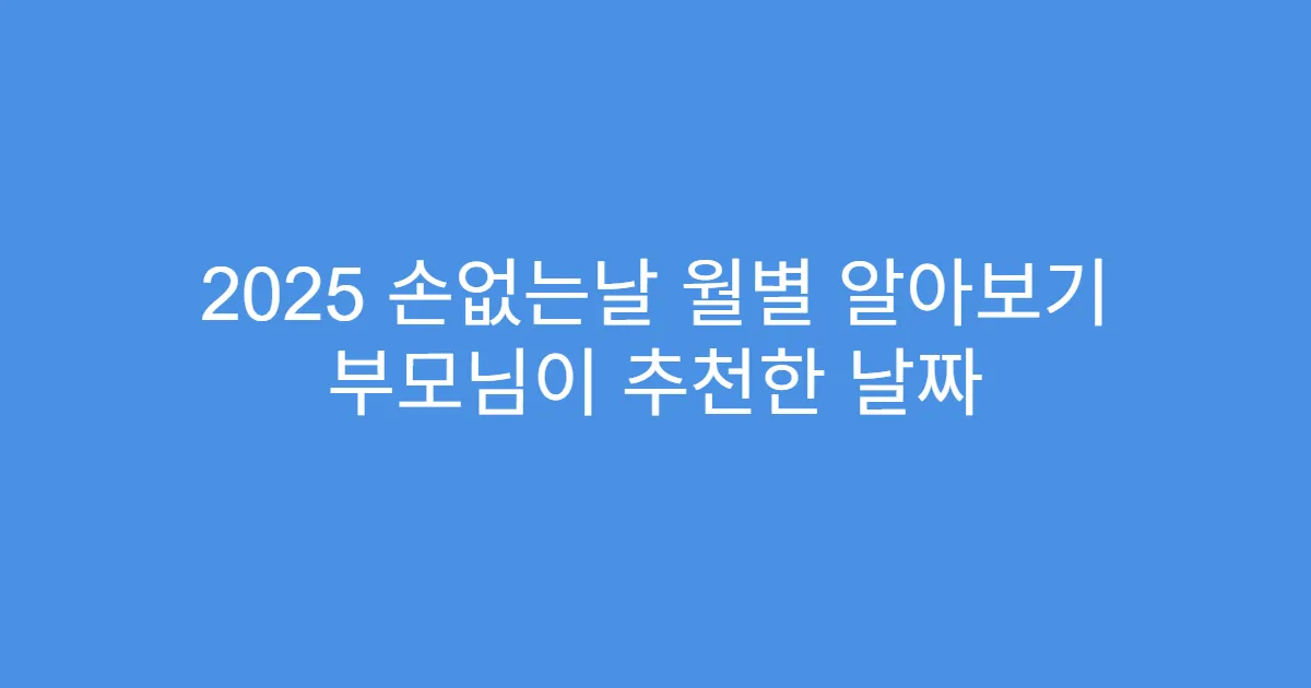 2025 손없는날 월별 알아보기 부모님이 추천한 날짜