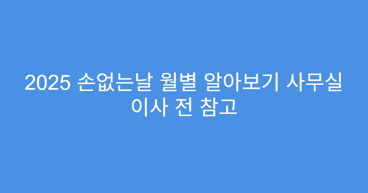 2025 손없는날 월별 알아보기 사무실 이사 전 참고