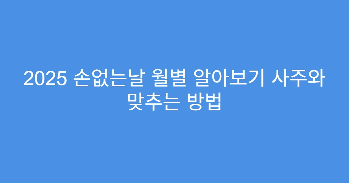 2025 손없는날 월별 알아보기 사주와 맞추는 방법
