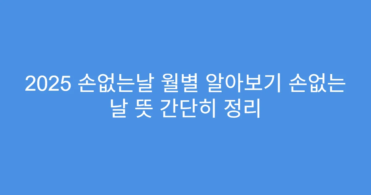 2025 손없는날 월별 알아보기 손없는 날 뜻 간단히 정리