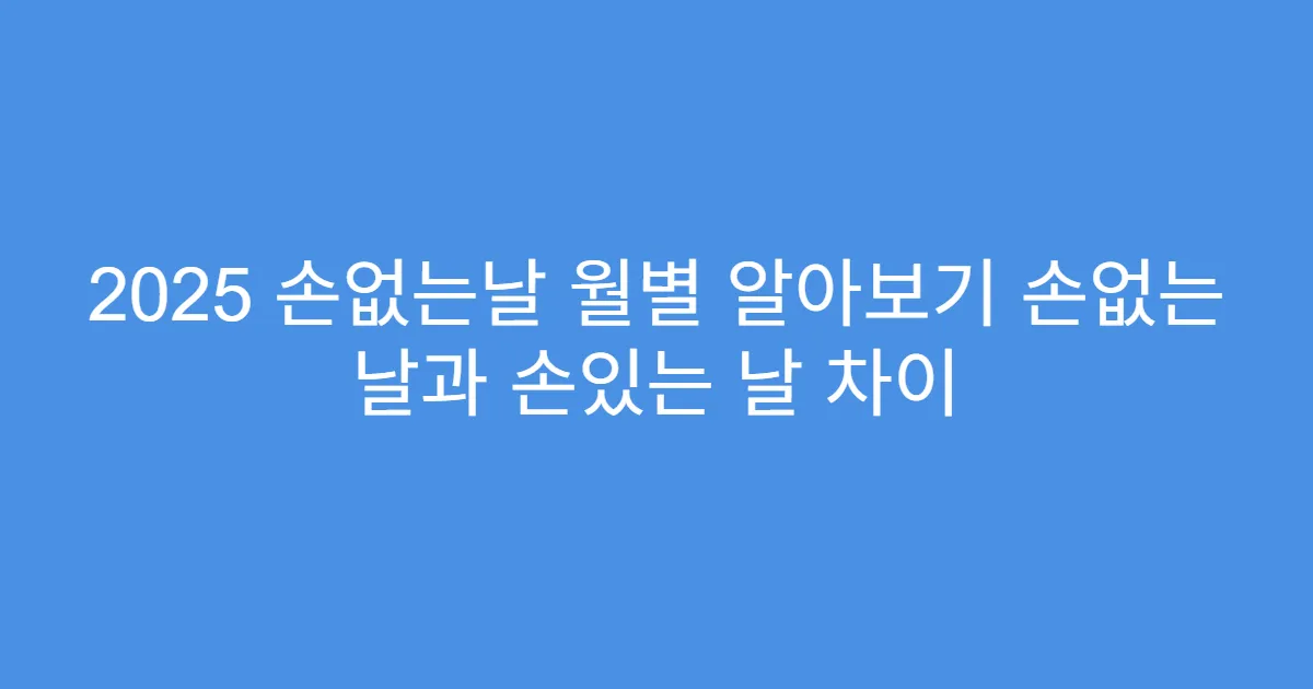 2025 손없는날 월별 알아보기 손없는 날과 손있는 날 차이