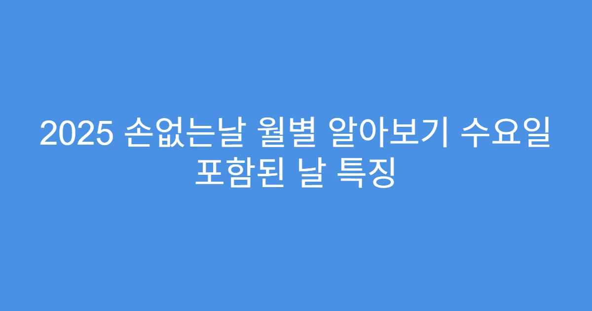2025 손없는날 월별 알아보기 수요일 포함된 날 특징