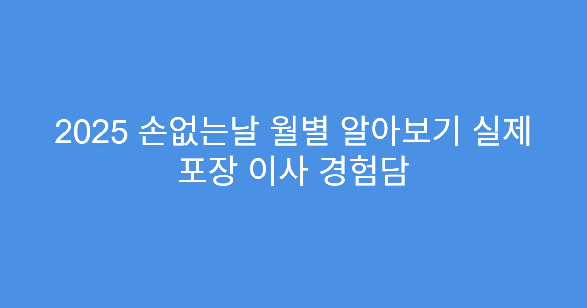 2025 손없는날 월별 알아보기 실제 포장 이사 경험담