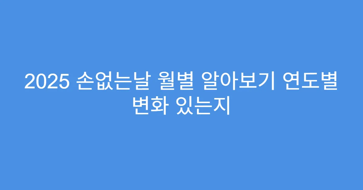 2025 손없는날 월별 알아보기 연도별 변화 있는지