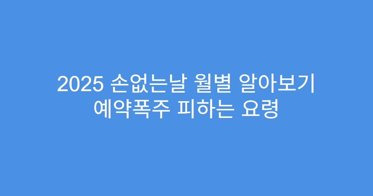 2025 손없는날 월별 알아보기 예약폭주 피하는 요령