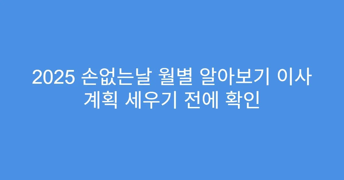 2025 손없는날 월별 알아보기 이사 계획 세우기 전에 확인