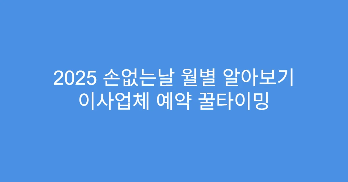 2025 손없는날 월별 알아보기 이사업체 예약 꿀타이밍