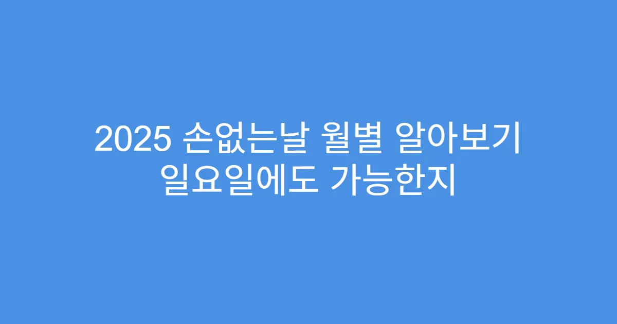2025 손없는날 월별 알아보기 일요일에도 가능한지
