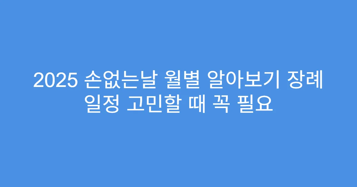2025 손없는날 월별 알아보기 장례 일정 고민할 때 꼭 필요