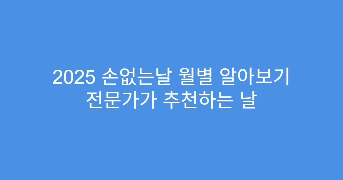 2025 손없는날 월별 알아보기 전문가가 추천하는 날