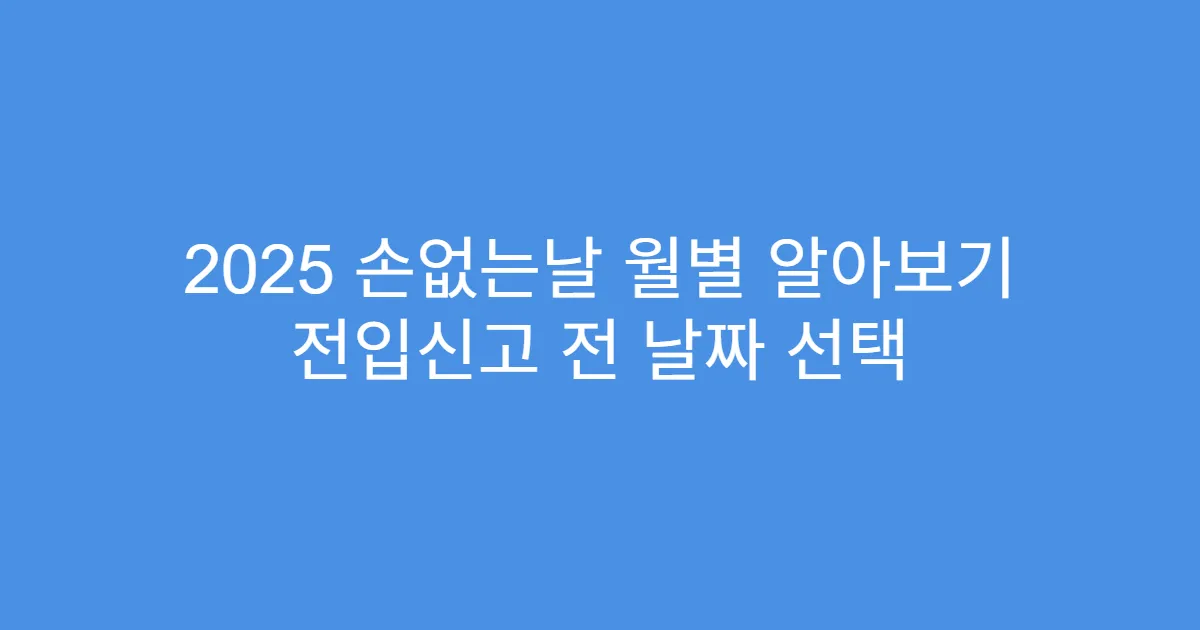 2025 손없는날 월별 알아보기 전입신고 전 날짜 선택
