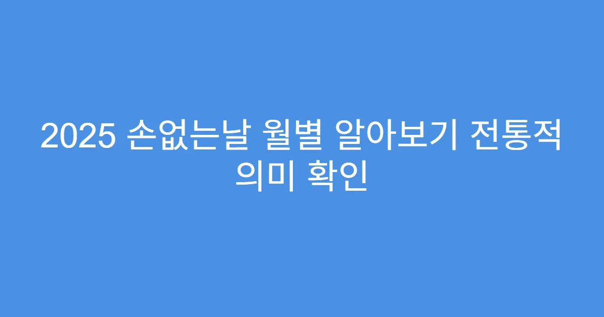 2025 손없는날 월별 알아보기 전통적 의미 확인