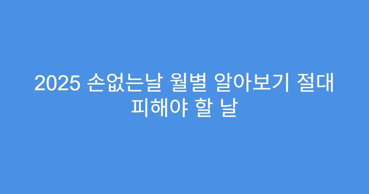 2025 손없는날 월별 알아보기 절대 피해야 할 날