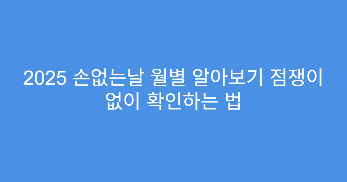 2025 손없는날 월별 알아보기 점쟁이 없이 확인하는 법