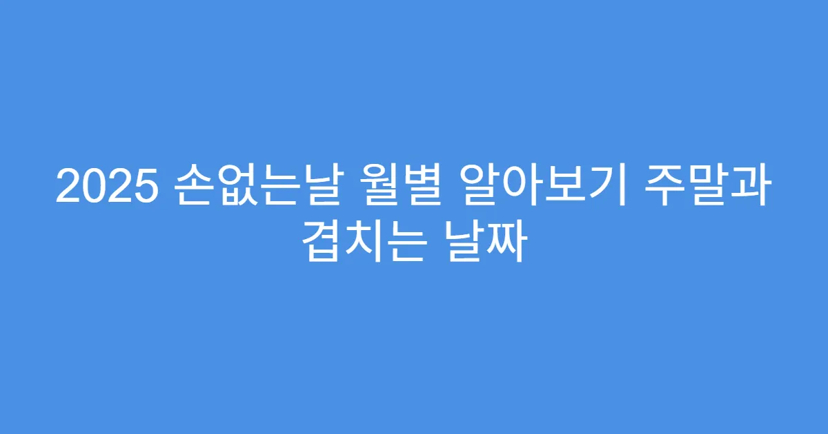 2025 손없는날 월별 알아보기 주말과 겹치는 날짜