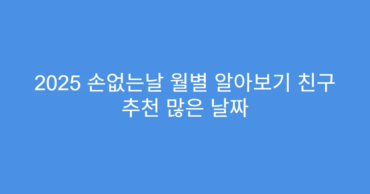 2025 손없는날 월별 알아보기 친구 추천 많은 날짜