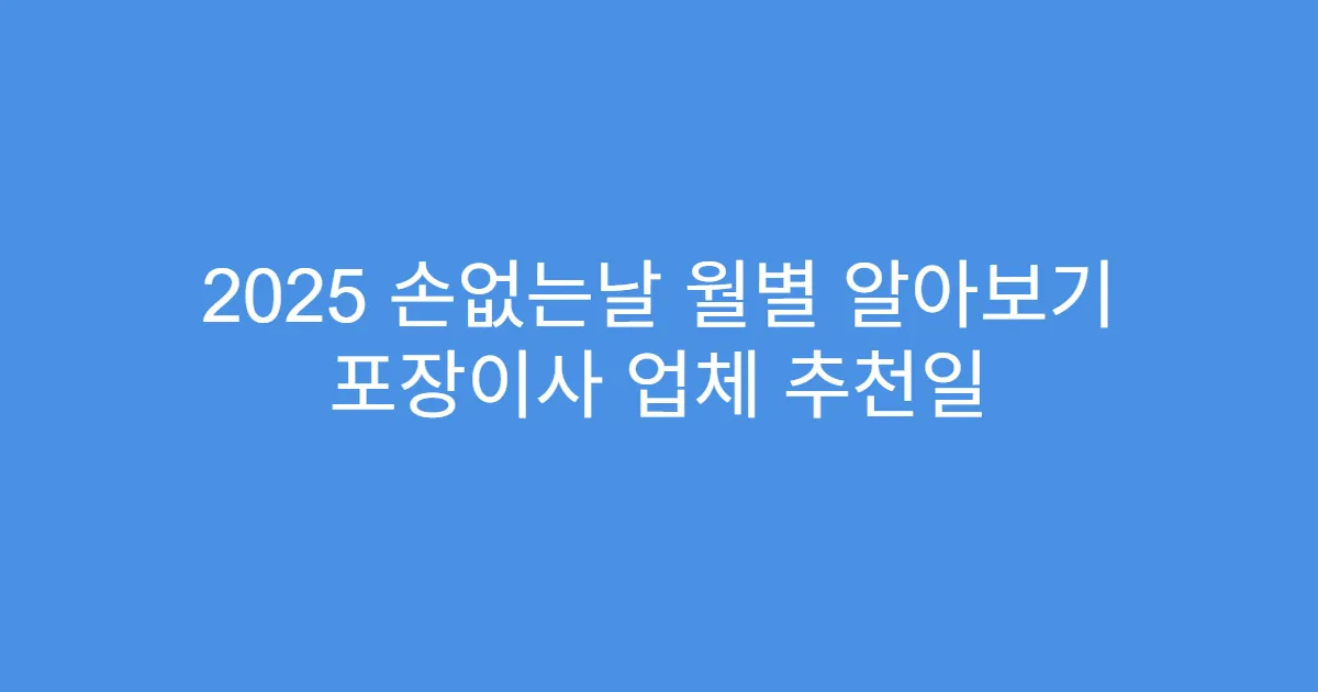 2025 손없는날 월별 알아보기 포장이사 업체 추천일