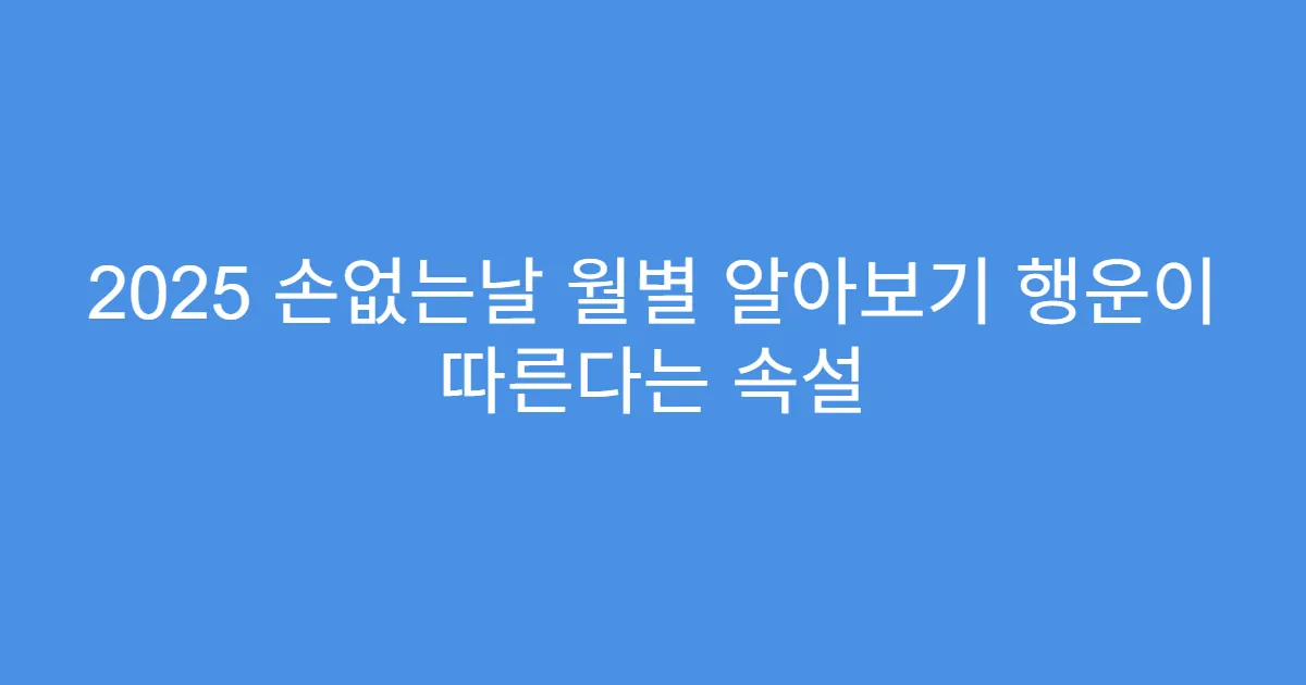 2025 손없는날 월별 알아보기 행운이 따른다는 속설