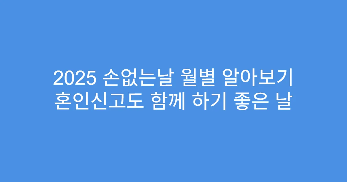 2025 손없는날 월별 알아보기 혼인신고도 함께 하기 좋은 날