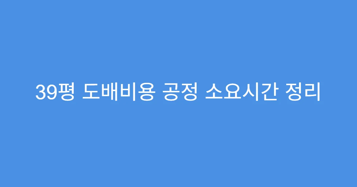 39평 도배비용 공정 소요시간 정리