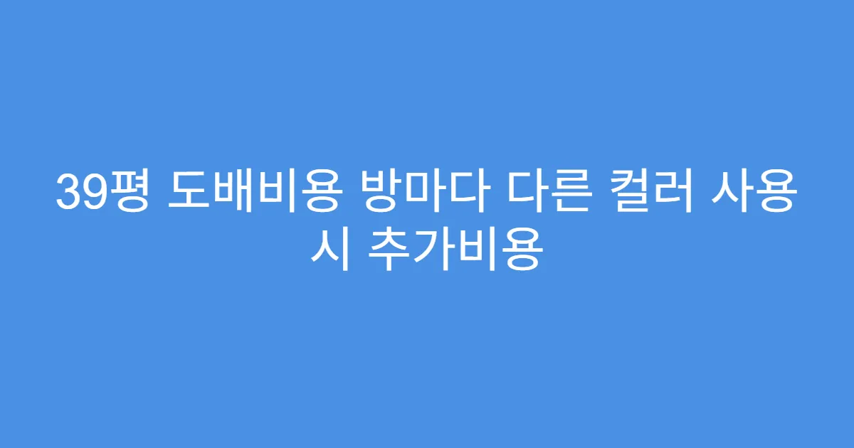39평 도배비용 방마다 다른 컬러 사용 시 추가비용