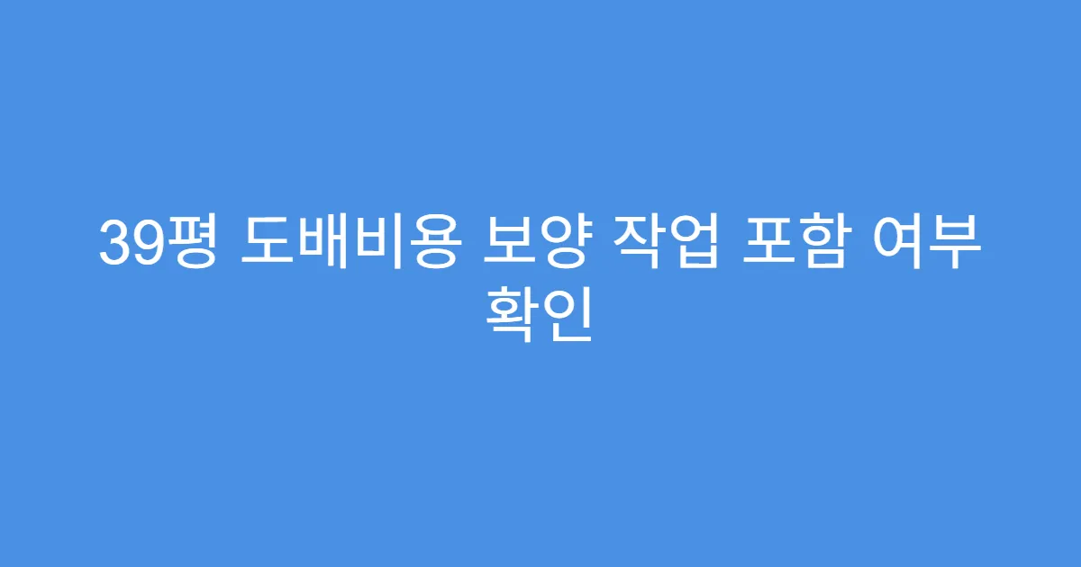 39평 도배비용 보양 작업 포함 여부 확인