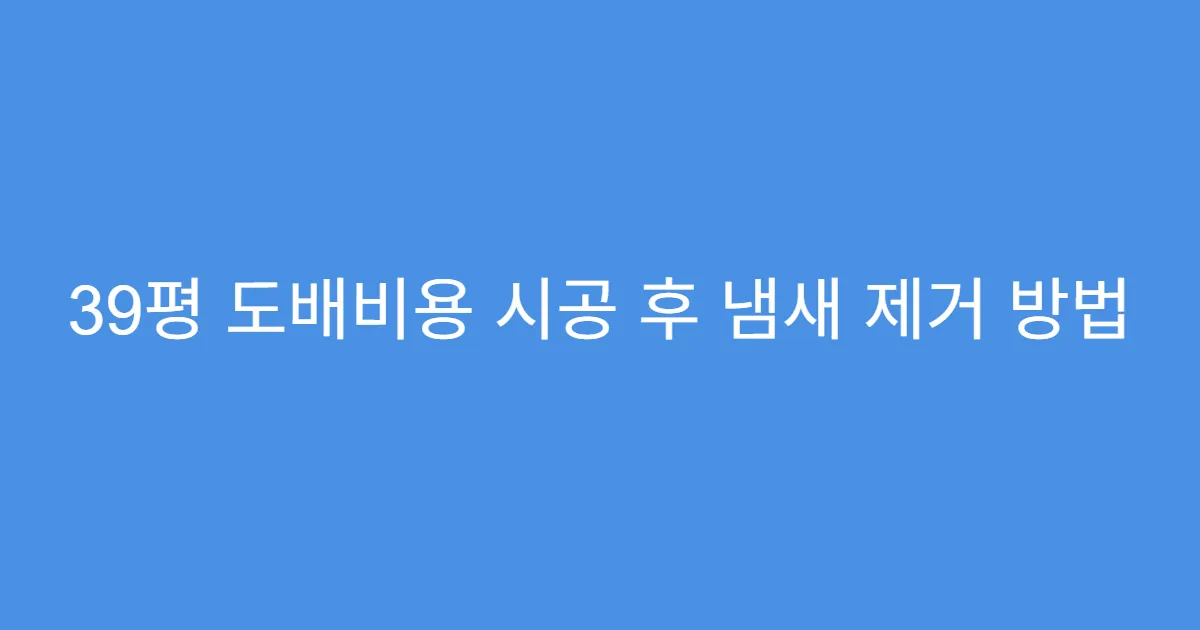 39평 도배비용 시공 후 냄새 제거 방법