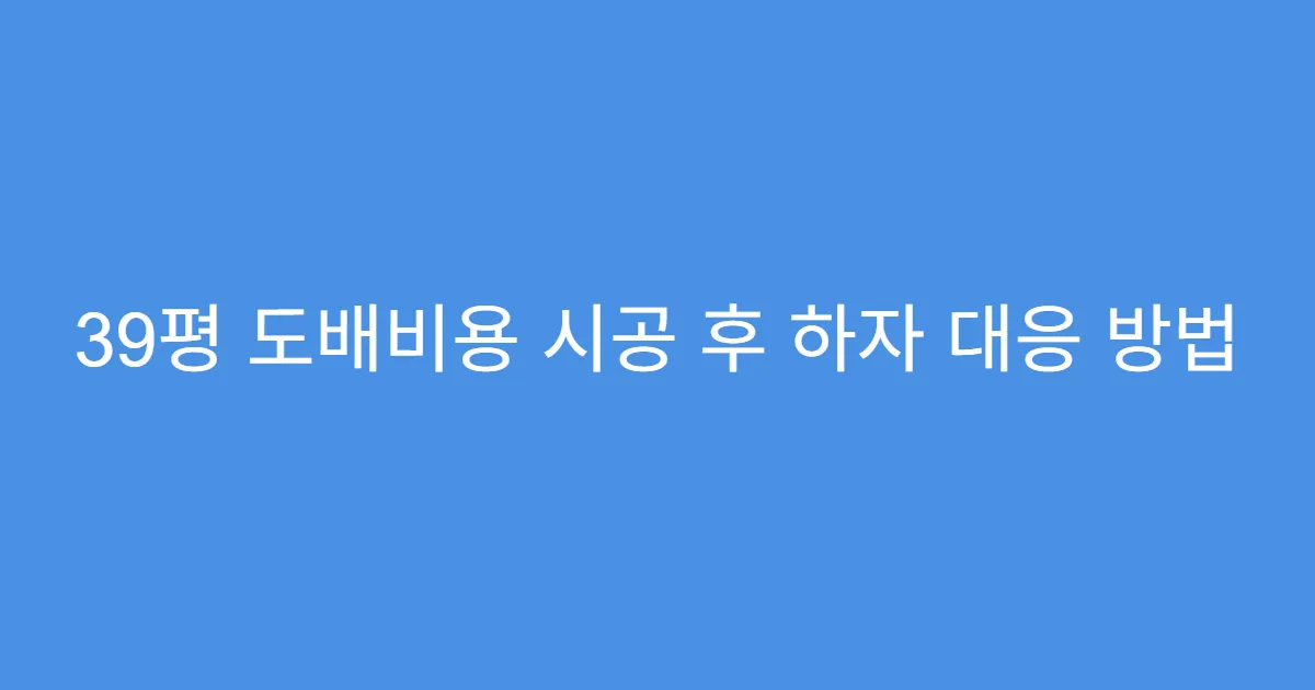 39평 도배비용 시공 후 하자 대응 방법