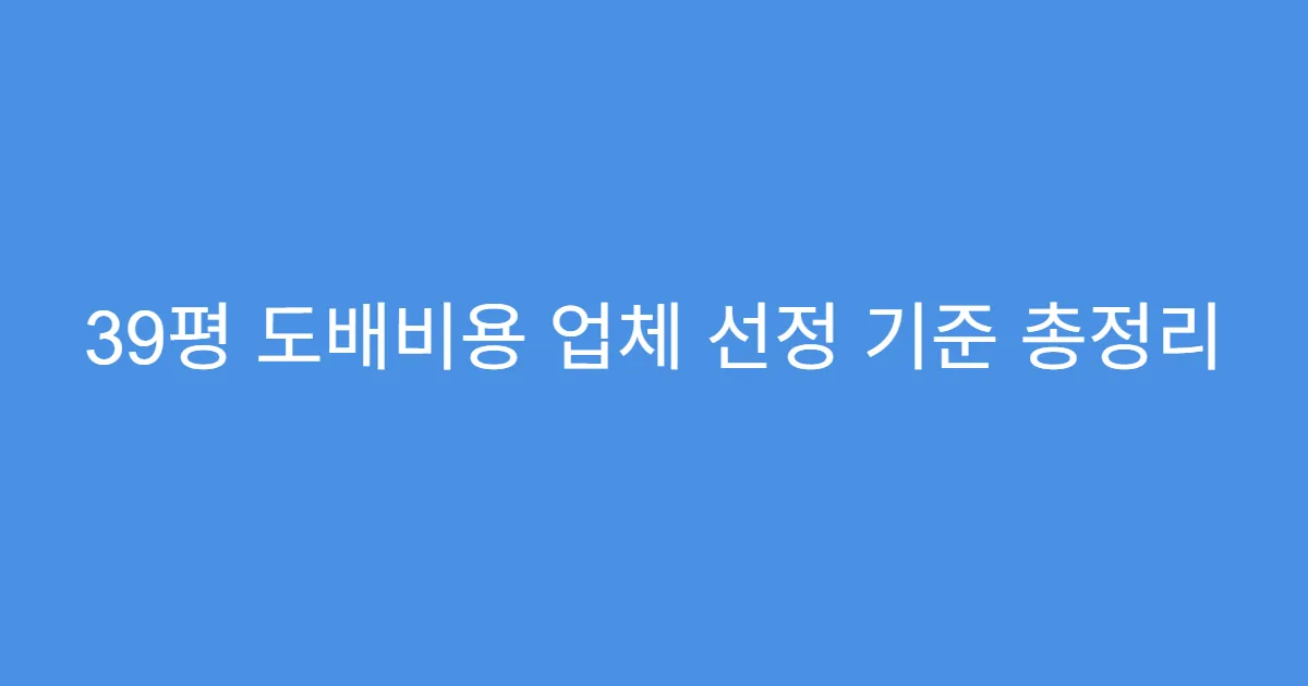 39평 도배비용 업체 선정 기준 총정리