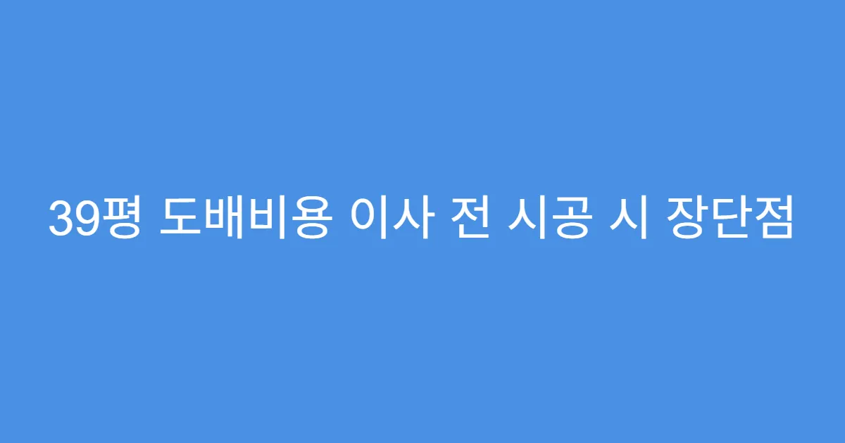 39평 도배비용 이사 전 시공 시 장단점