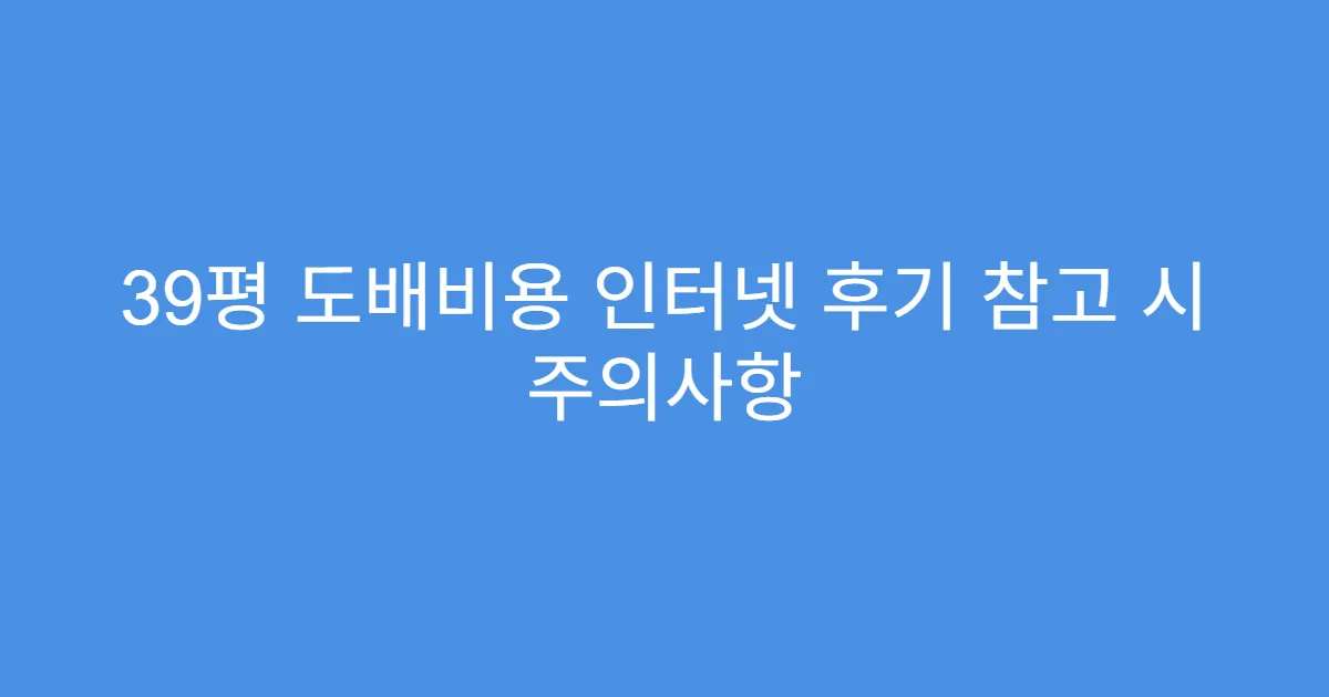 39평 도배비용 인터넷 후기 참고 시 주의사항