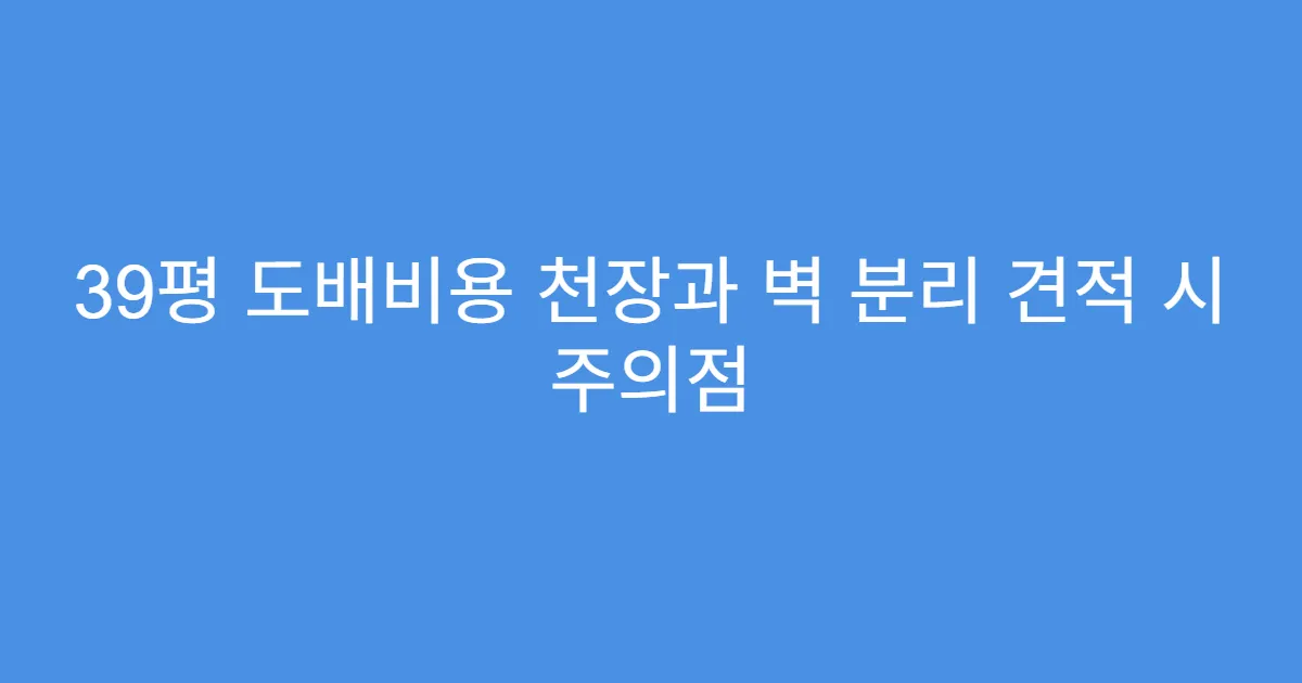 39평 도배비용 천장과 벽 분리 견적 시 주의점