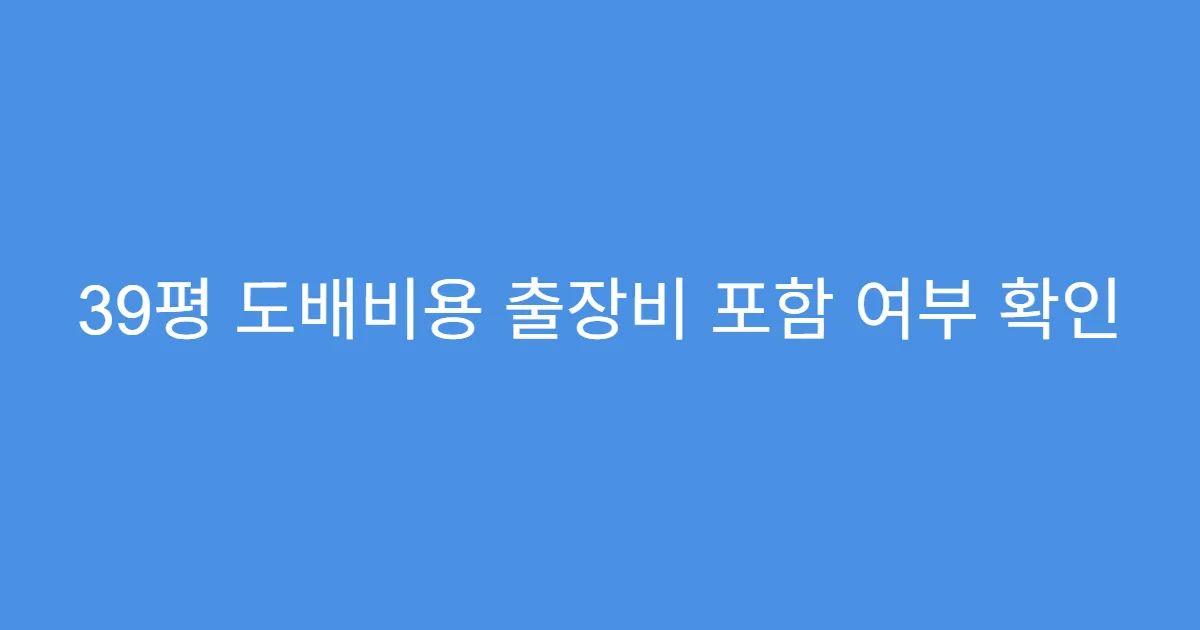39평 도배비용 출장비 포함 여부 확인