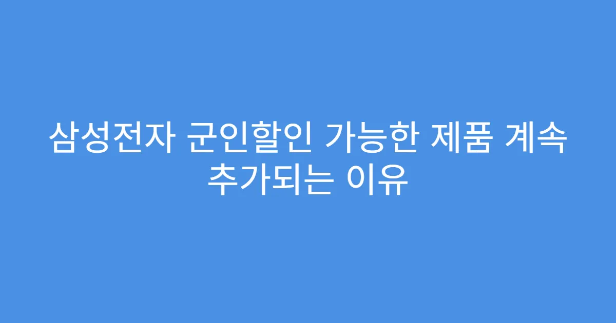 삼성전자 군인할인 가능한 제품 계속 추가되는 이유