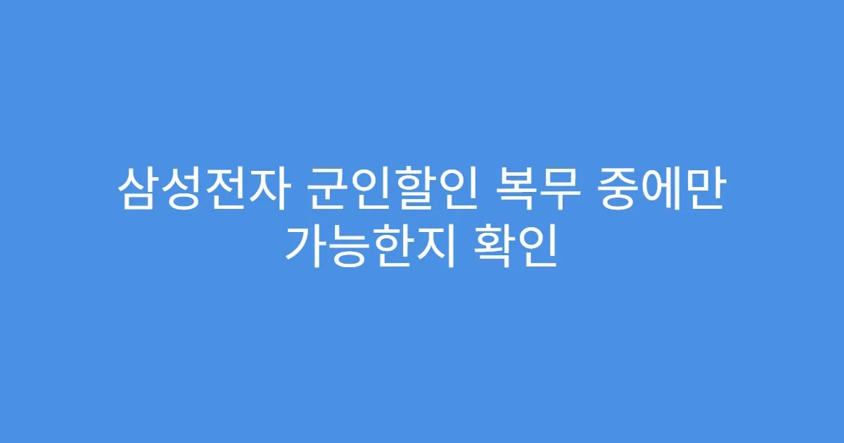 삼성전자 군인할인 복무 중에만 가능한지 확인
