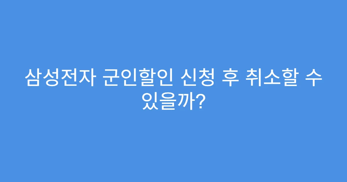 삼성전자 군인할인 신청 후 취소할 수 있을까?