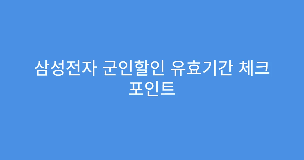 삼성전자 군인할인 유효기간 체크 포인트