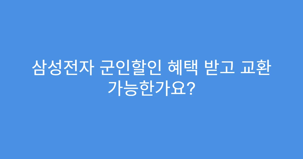 삼성전자 군인할인 혜택 받고 교환 가능한가요?