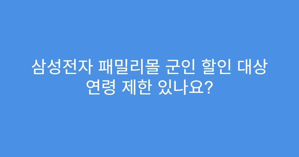 삼성전자 패밀리몰 군인 할인 대상 연령 제한 있나요?